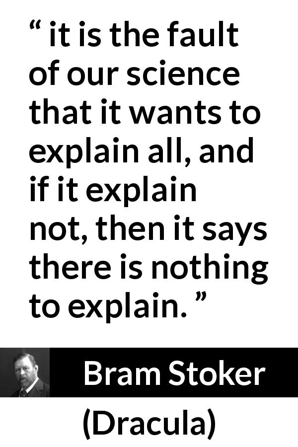 Bram Stoker quote about science from Dracula - it is the fault of our science that it wants to explain all, and if it explain not, then it says there is nothing to explain.