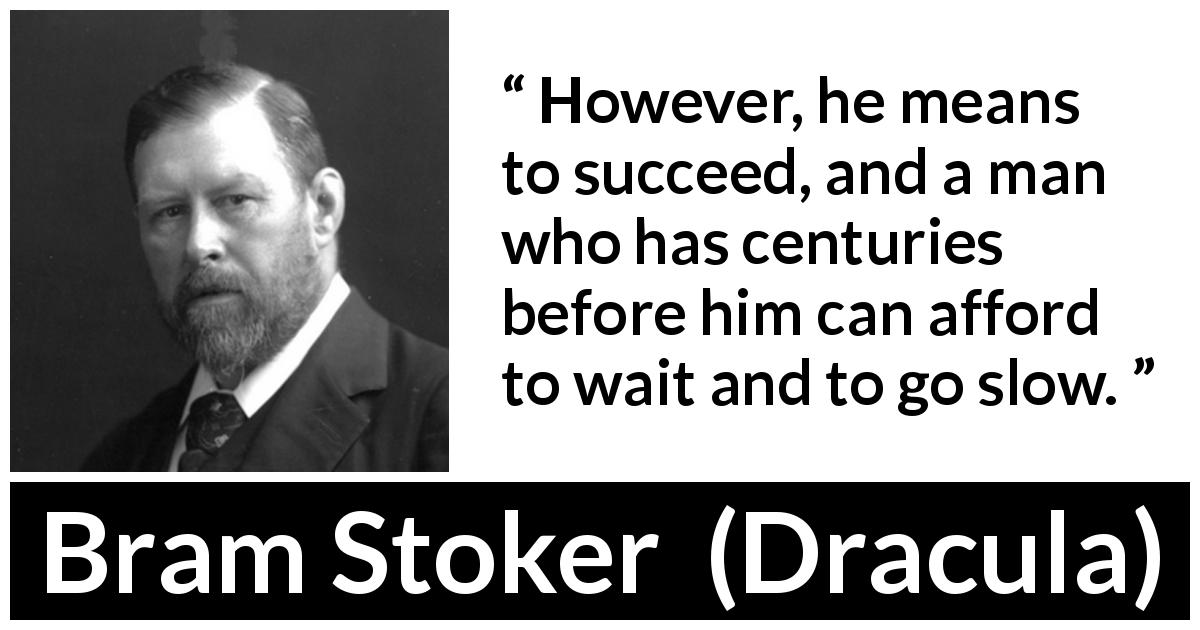 Bram Stoker quote about slowness from Dracula - However, he means to succeed, and a man who has centuries before him can afford to wait and to go slow.