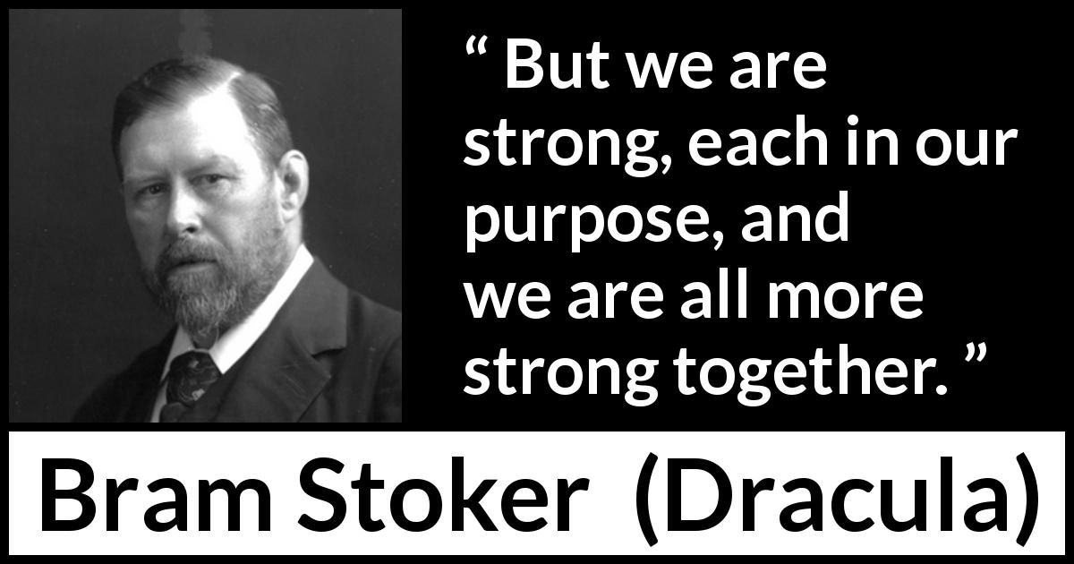 Bram Stoker quote about strength from Dracula - But we are strong, each in our purpose, and we are all more strong together.