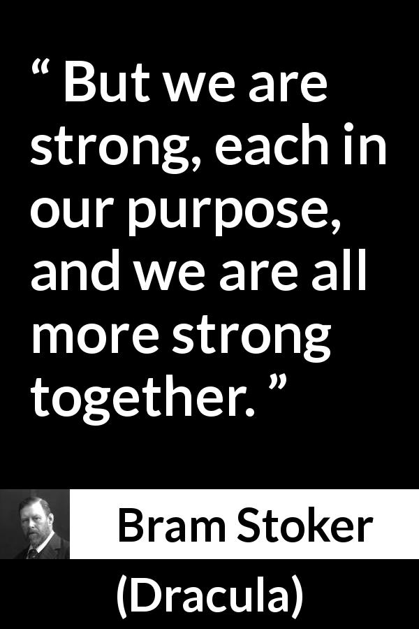 Bram Stoker quote about strength from Dracula - But we are strong, each in our purpose, and we are all more strong together.