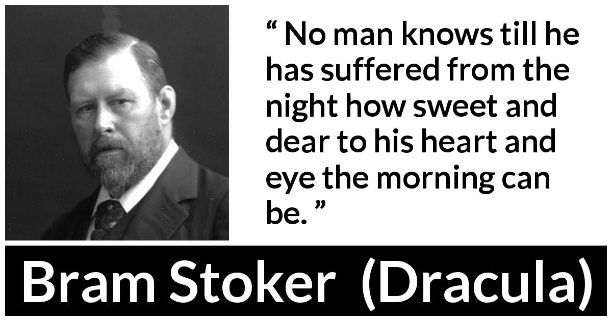 Bram Stoker quote about sweetness from Dracula - No man knows till he has suffered from the night how sweet and dear to his heart and eye the morning can be.