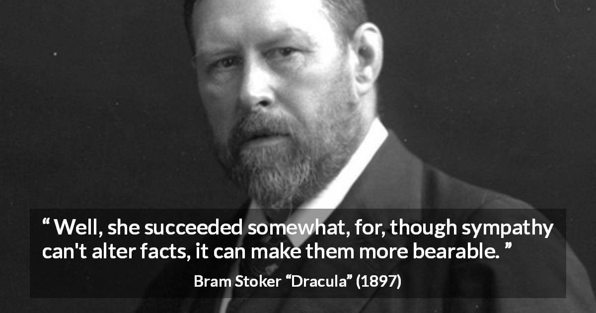 Bram Stoker quote about sympathy from Dracula - Well, she succeeded somewhat, for, though sympathy can't alter facts, it can make them more bearable.