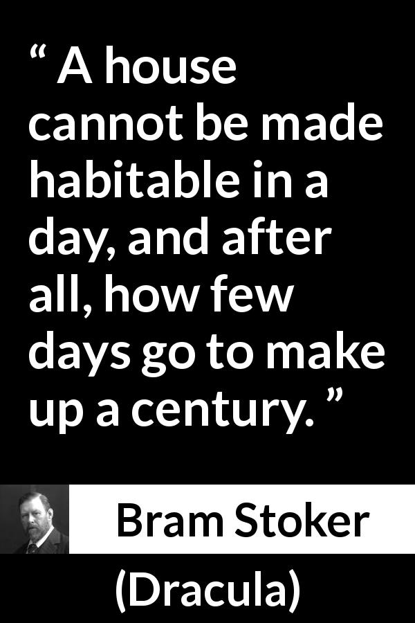 Bram Stoker quote about time from Dracula - A house cannot be made habitable in a day, and after all, how few days go to make up a century.