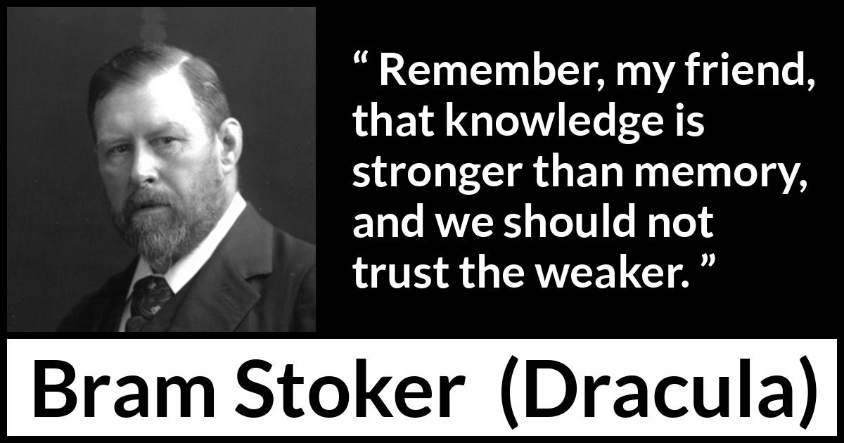 Bram Stoker quote about trust from Dracula - Remember, my friend, that knowledge is stronger than memory, and we should not trust the weaker.