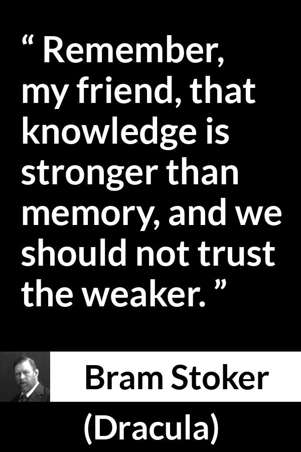 Bram Stoker quote about trust from Dracula - Remember, my friend, that knowledge is stronger than memory, and we should not trust the weaker.