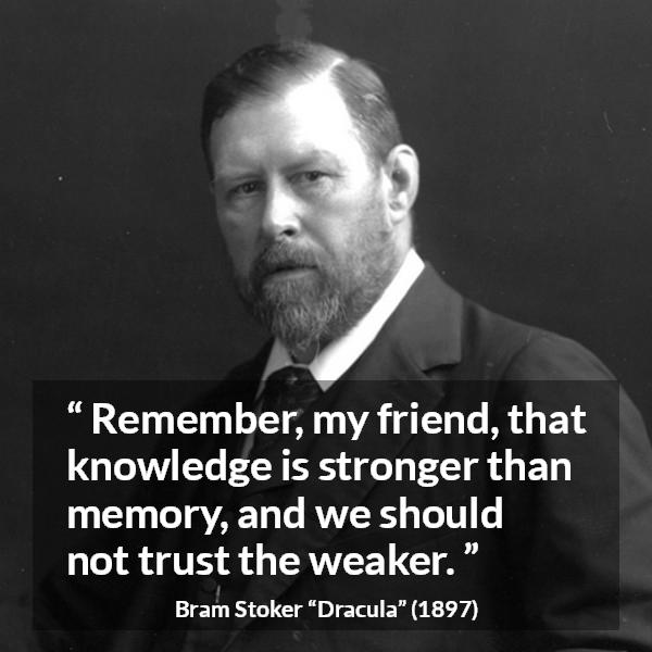 Bram Stoker quote about trust from Dracula - Remember, my friend, that knowledge is stronger than memory, and we should not trust the weaker.