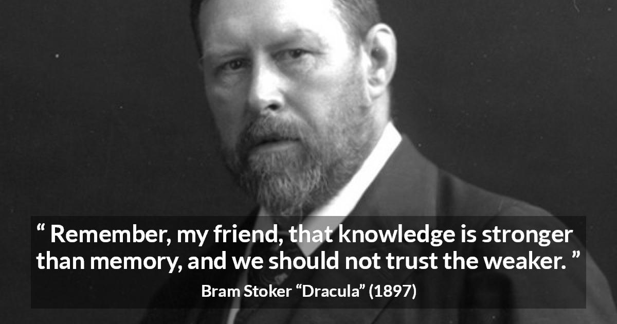 Bram Stoker quote about trust from Dracula - Remember, my friend, that knowledge is stronger than memory, and we should not trust the weaker.