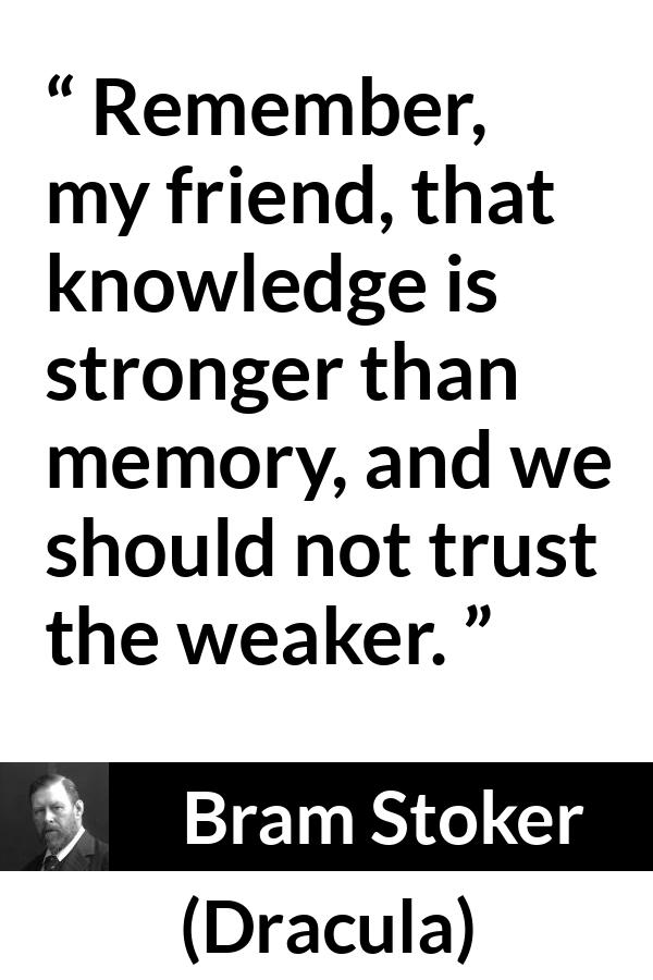 Bram Stoker quote about trust from Dracula - Remember, my friend, that knowledge is stronger than memory, and we should not trust the weaker.