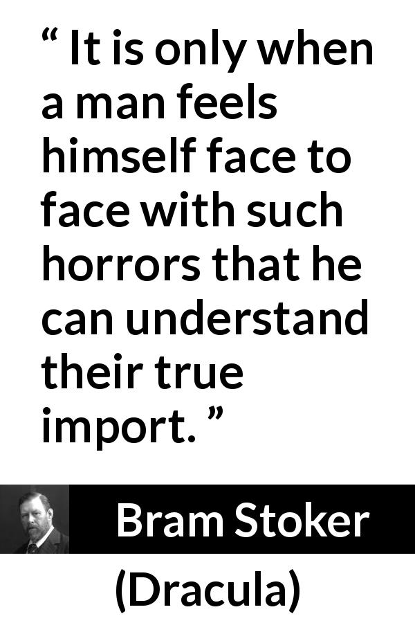 Bram Stoker quote about understanding from Dracula - It is only when a man feels himself face to face with such horrors that he can understand their true import.