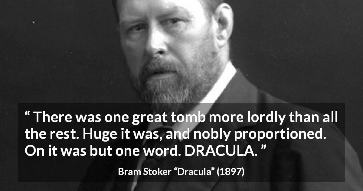 Bram Stoker quote about vampire from Dracula - There was one great tomb more lordly than all the rest. Huge it was, and nobly proportioned. On it was but one word. DRACULA.