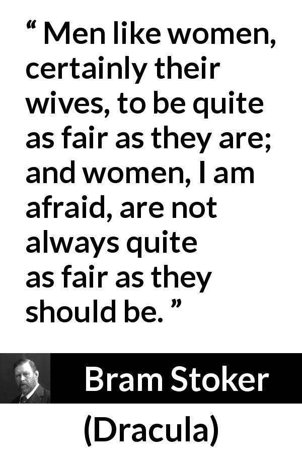 Bram Stoker quote about women from Dracula - Men like women, certainly their wives, to be quite as fair as they are; and women, I am afraid, are not always quite as fair as they should be.