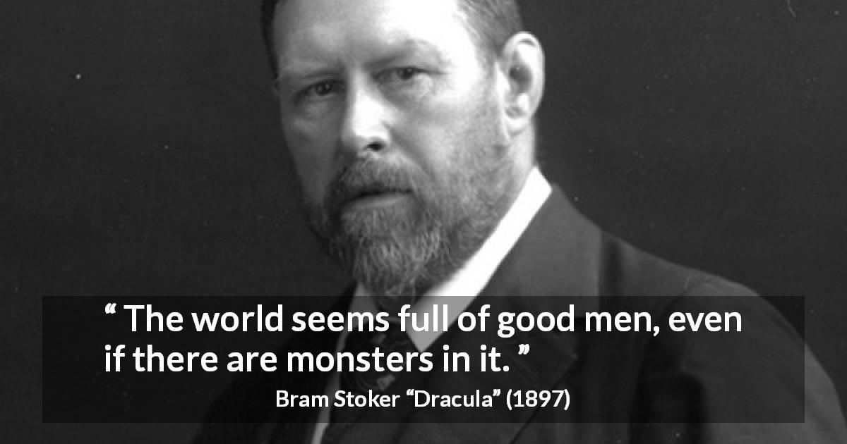 Bram Stoker quote about world from Dracula - The world seems full of good men, even if there are monsters in it.
