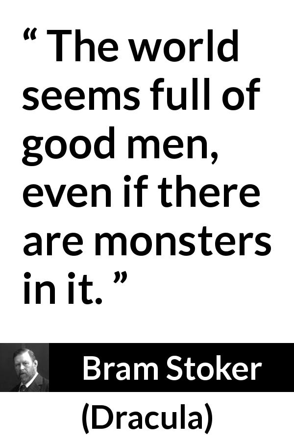 Bram Stoker quote about world from Dracula - The world seems full of good men, even if there are monsters in it.