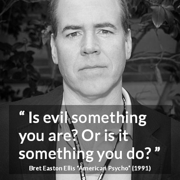 Bret Easton Ellis quote about evil from American Psycho - Is evil something you are? Or is it something you do?