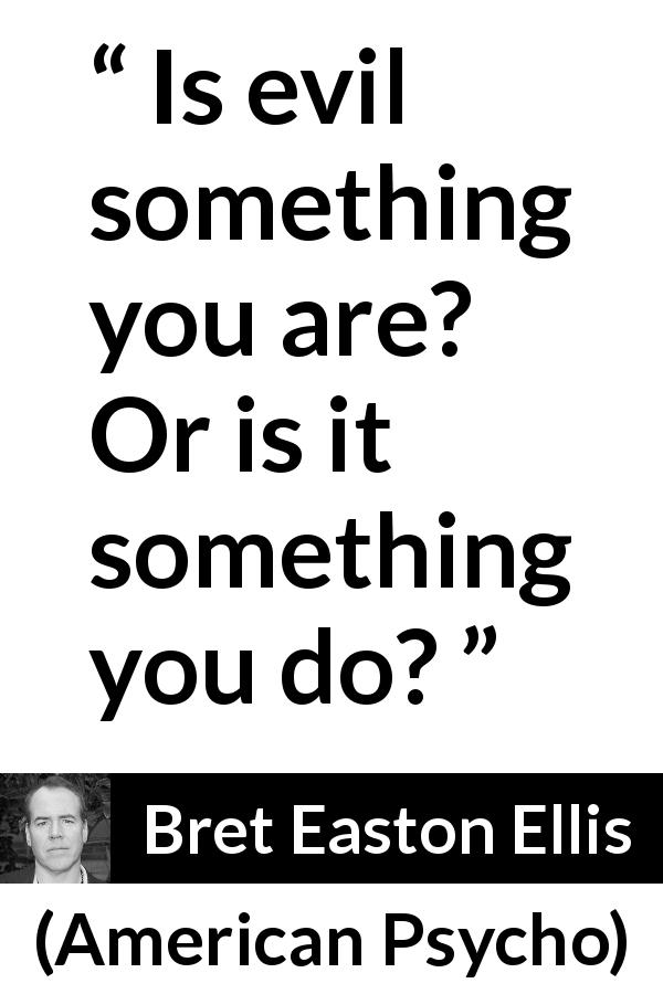 Bret Easton Ellis quote about evil from American Psycho - Is evil something you are? Or is it something you do?