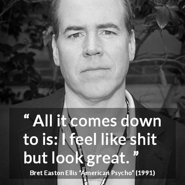 Bret Easton Ellis quote about feeling from American Psycho - All it comes down to is: I feel like shit but look great.