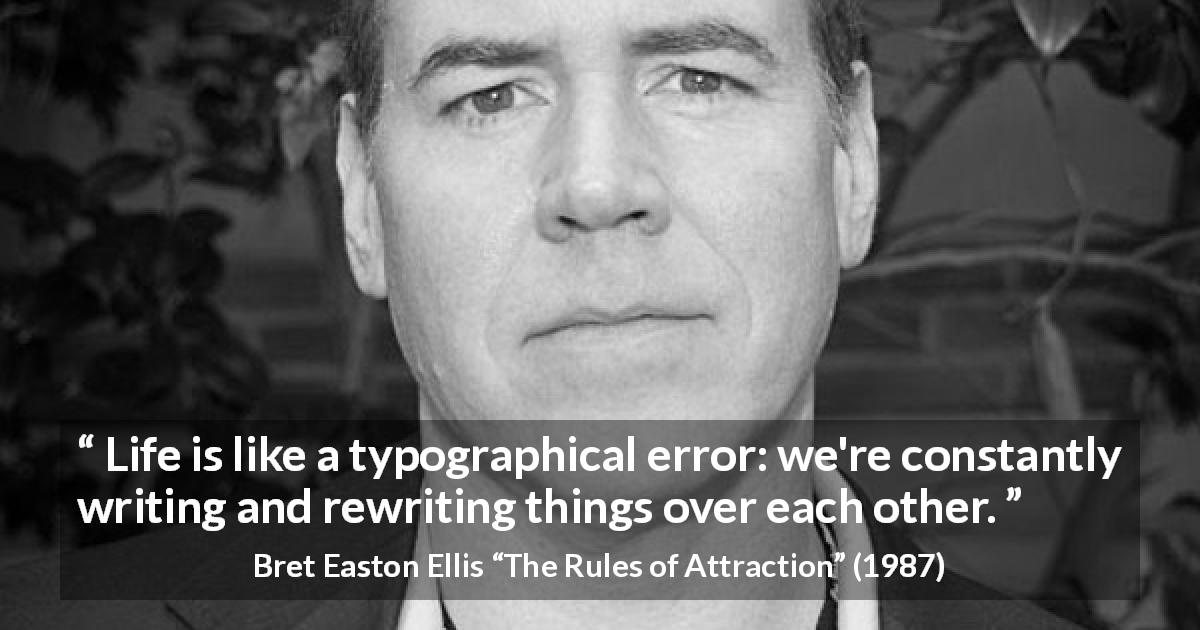 Bret Easton Ellis quote about life from The Rules of Attraction - Life is like a typographical error: we're constantly writing and rewriting things over each other.