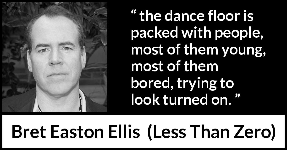 Bret Easton Ellis quote about youth from Less Than Zero - the dance floor is packed with people, most of them young, most of them bored, trying to look turned on.