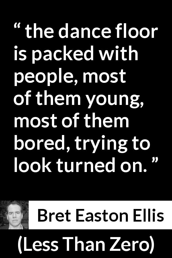Bret Easton Ellis quote about youth from Less Than Zero - the dance floor is packed with people, most of them young, most of them bored, trying to look turned on.