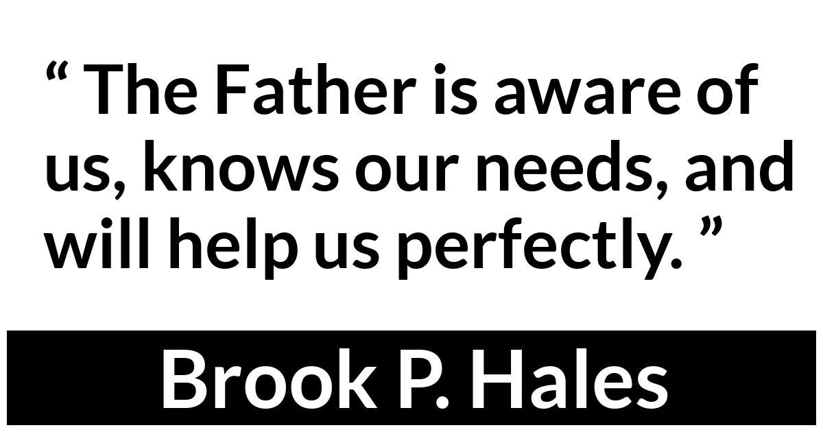Brook P. Hales about need (“Answers to Prayer”, April 2019) Brook P. Hales about need (“Answers to Prayer”, April 2019) - The Father is aware of us, knows our needs, and will help us perfectly.
