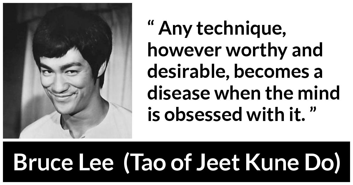 Bruce Lee quote about disease from Tao of Jeet Kune Do - Any technique, however worthy and desirable, becomes a disease when the mind is obsessed with it.
