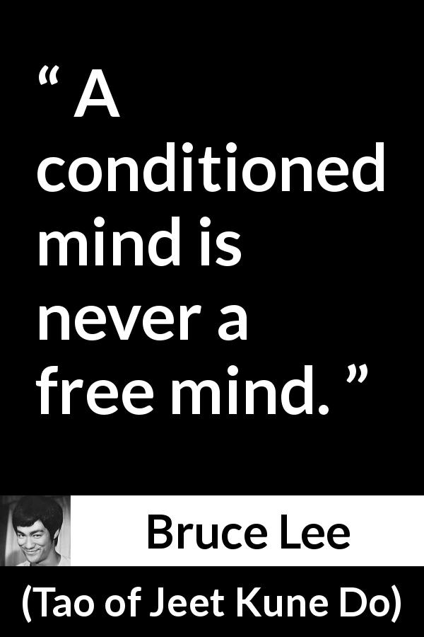 Bruce Lee quote about mind from Tao of Jeet Kune Do - A conditioned mind is never a free mind.
