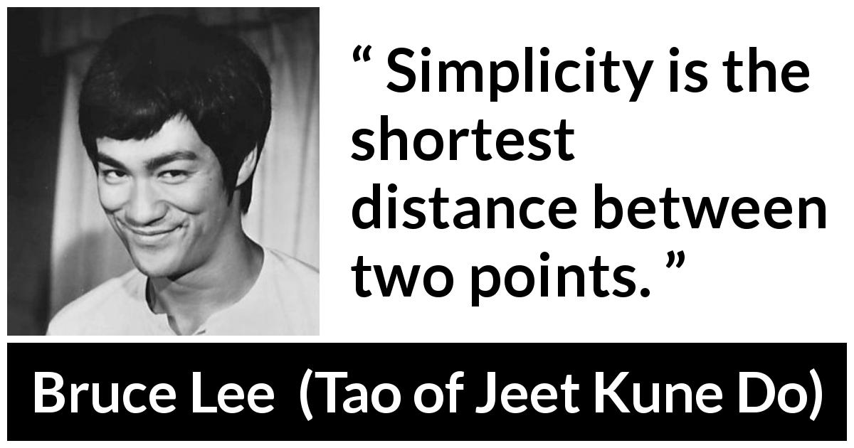 Bruce Lee quote about simplicity from Tao of Jeet Kune Do - Simplicity is the shortest distance between two points.