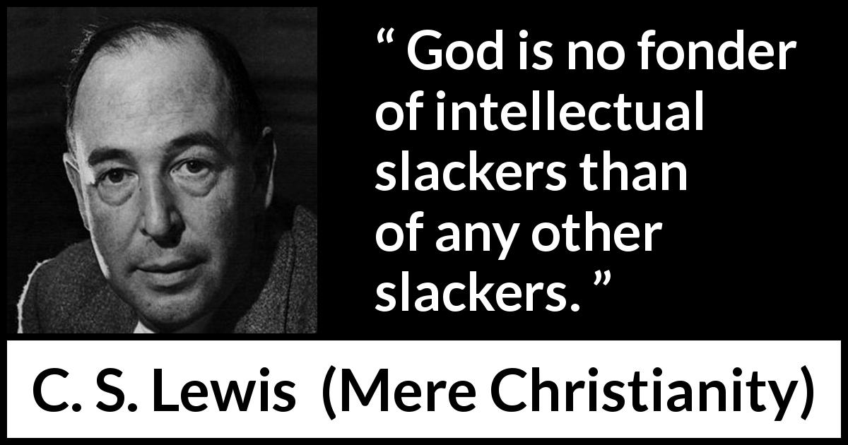 C. S. Lewis quote about God from Mere Christianity - God is no fonder of intellectual slackers than of any other slackers.