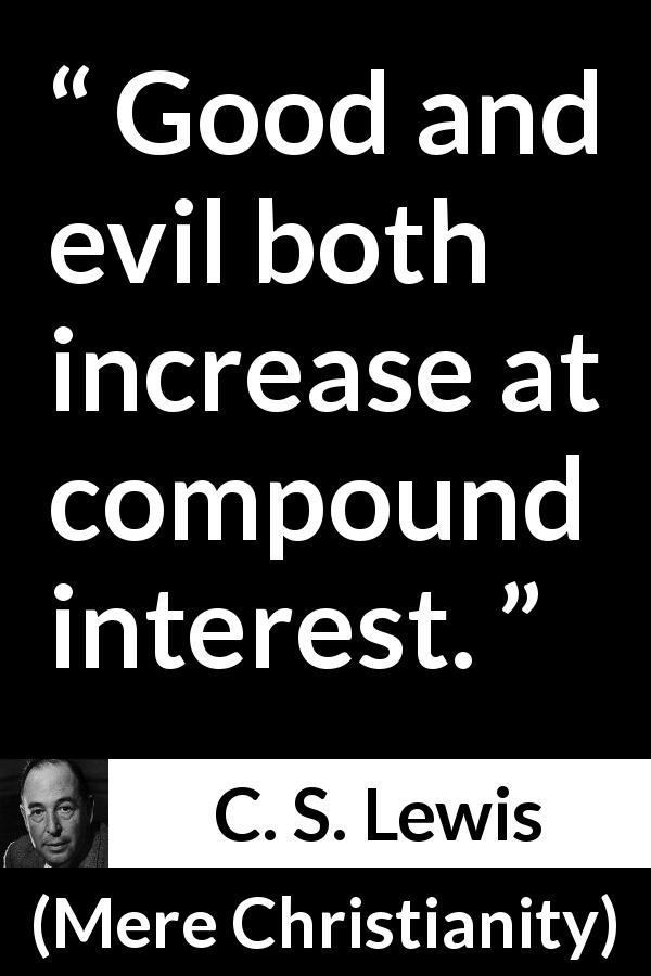 C. S. Lewis quote about ethics from Mere Christianity - Good and evil both increase at compound interest.