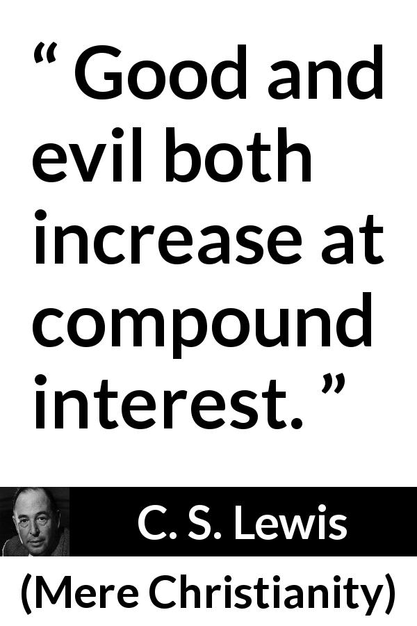 C. S. Lewis quote about ethics from Mere Christianity - Good and evil both increase at compound interest.