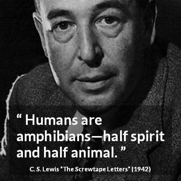C. S. Lewis quote about humanity from The Screwtape Letters - Humans are amphibians—half spirit and half animal.