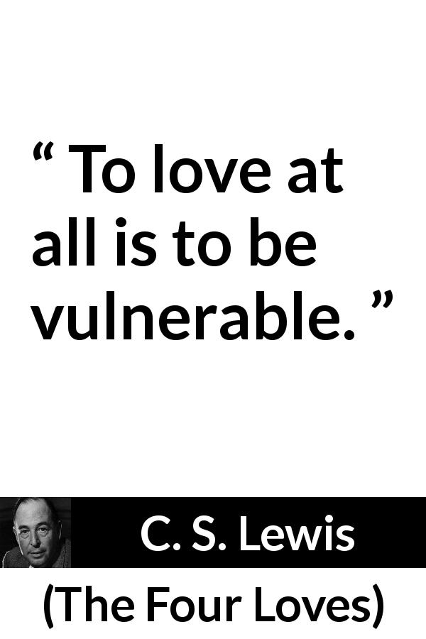 C. S. Lewis quote about love from The Four Loves - To love at all is to be vulnerable.