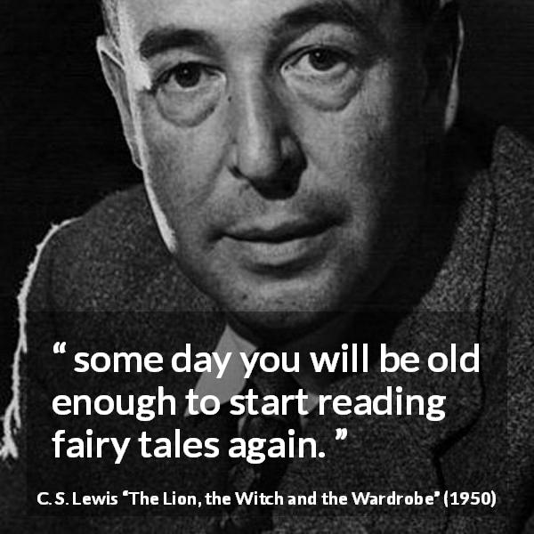 C. S. Lewis quote about reading from The Lion, the Witch and the Wardrobe - some day you will be old enough to start reading fairy tales again.