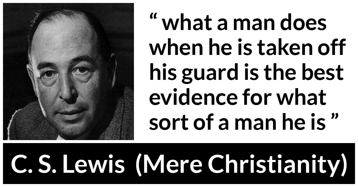 C. S. Lewis about self-control (“Mere Christianity”, 1952) C. S. Lewis about self-control (“Mere Christianity”, 1952) - what a man does when he is taken off his guard is the best evidence for what sort of a man he is