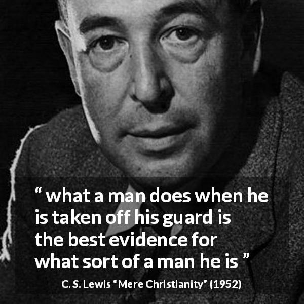 C. S. Lewis quote about self-control from Mere Christianity - what a man does when he is taken off his guard is the best evidence for what sort of a man he is