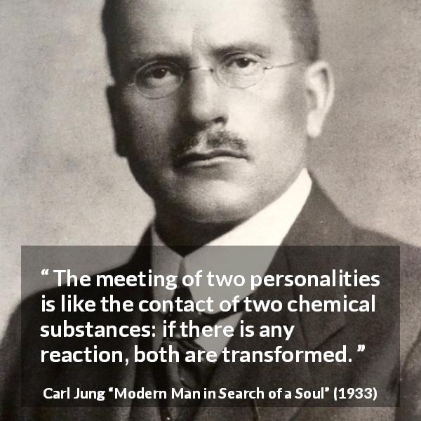Carl Jung quote about relationship from Modern Man in Search of a Soul - The meeting of two personalities is like the contact of two chemical substances: if there is any reaction, both are transformed.
