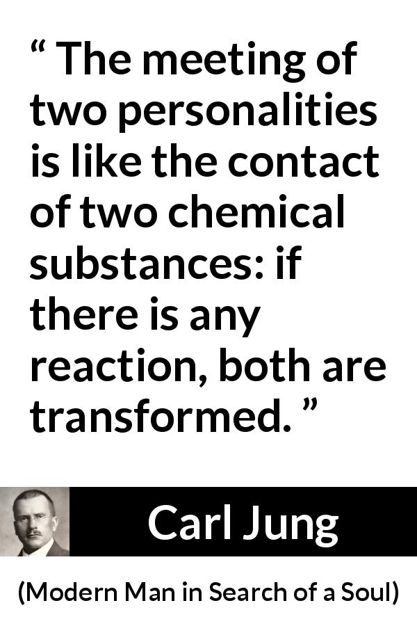 Carl Jung quote about relationship from Modern Man in Search of a Soul - The meeting of two personalities is like the contact of two chemical substances: if there is any reaction, both are transformed.