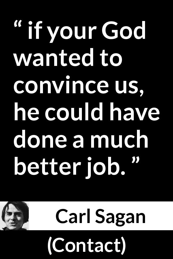 Carl Sagan quote about God from Contact - if your God wanted to convince us, he could have done a much better job.
