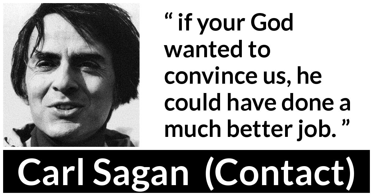 Carl Sagan quote about God from Contact - if your God wanted to convince us, he could have done a much better job.