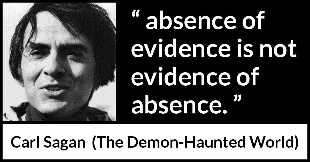 Carl Sagan quote about absence from The Demon-Haunted World - absence of evidence is not evidence of absence.