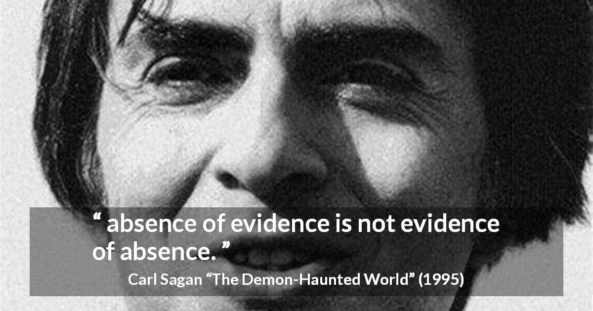 Carl Sagan quote about absence from The Demon-Haunted World - absence of evidence is not evidence of absence.
