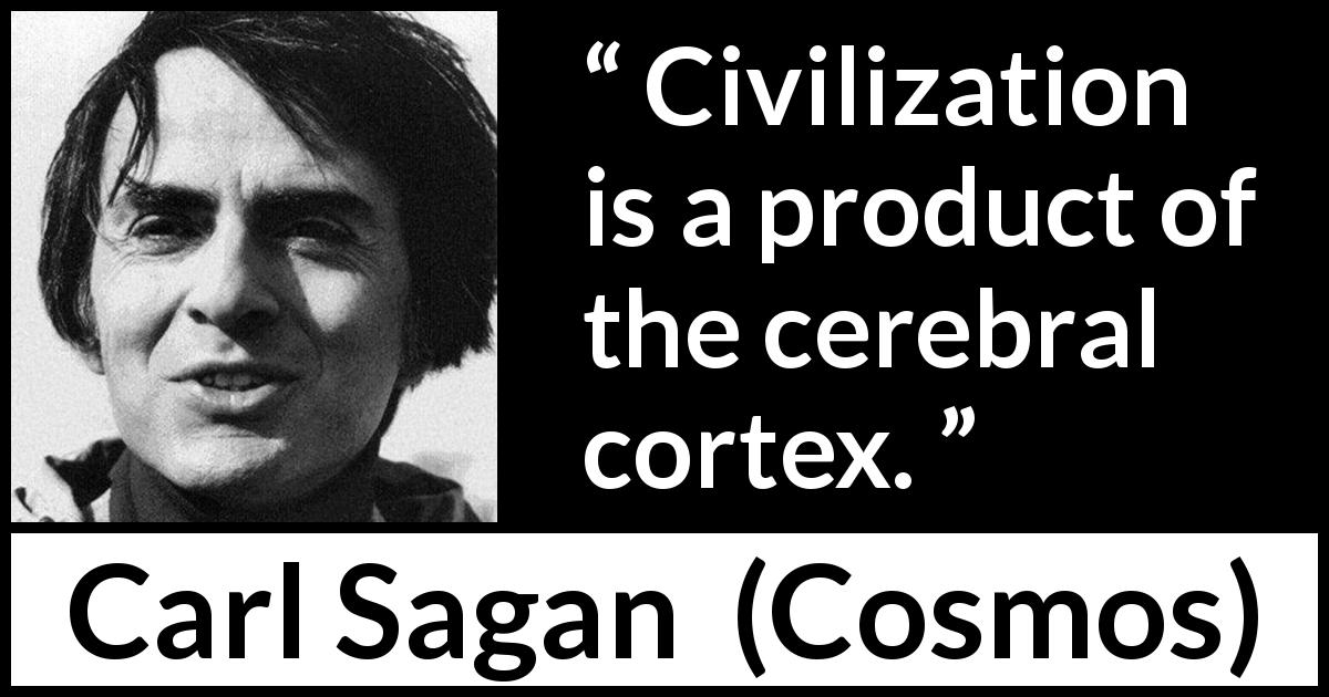 Carl Sagan quote about civilization from Cosmos - Civilization is a product of the cerebral cortex.