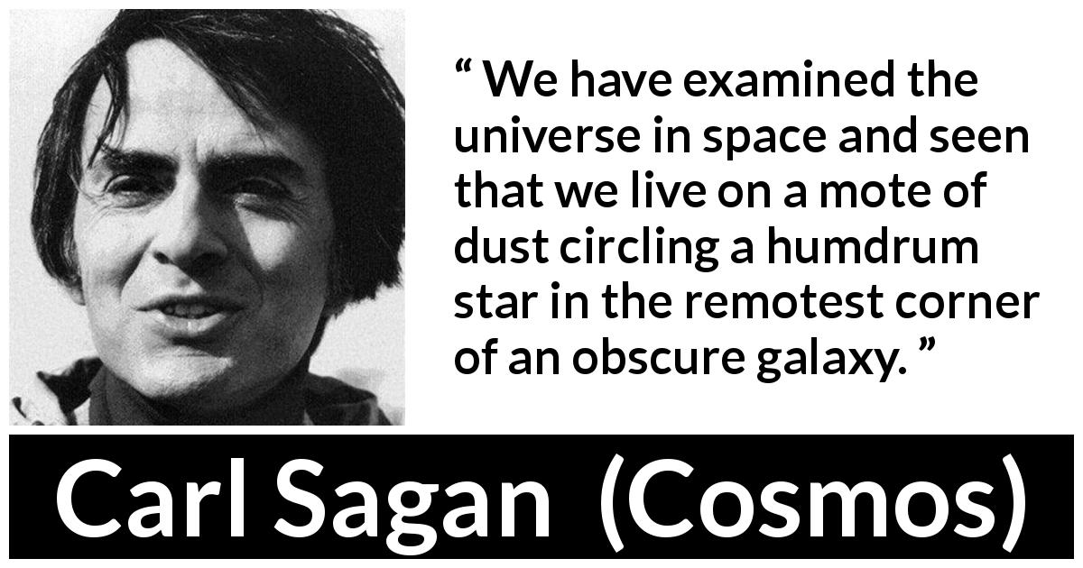 Carl Sagan quote about earth from Cosmos - We have examined the universe in space and seen that we live on a mote of dust circling a humdrum star in the remotest corner of an obscure galaxy.