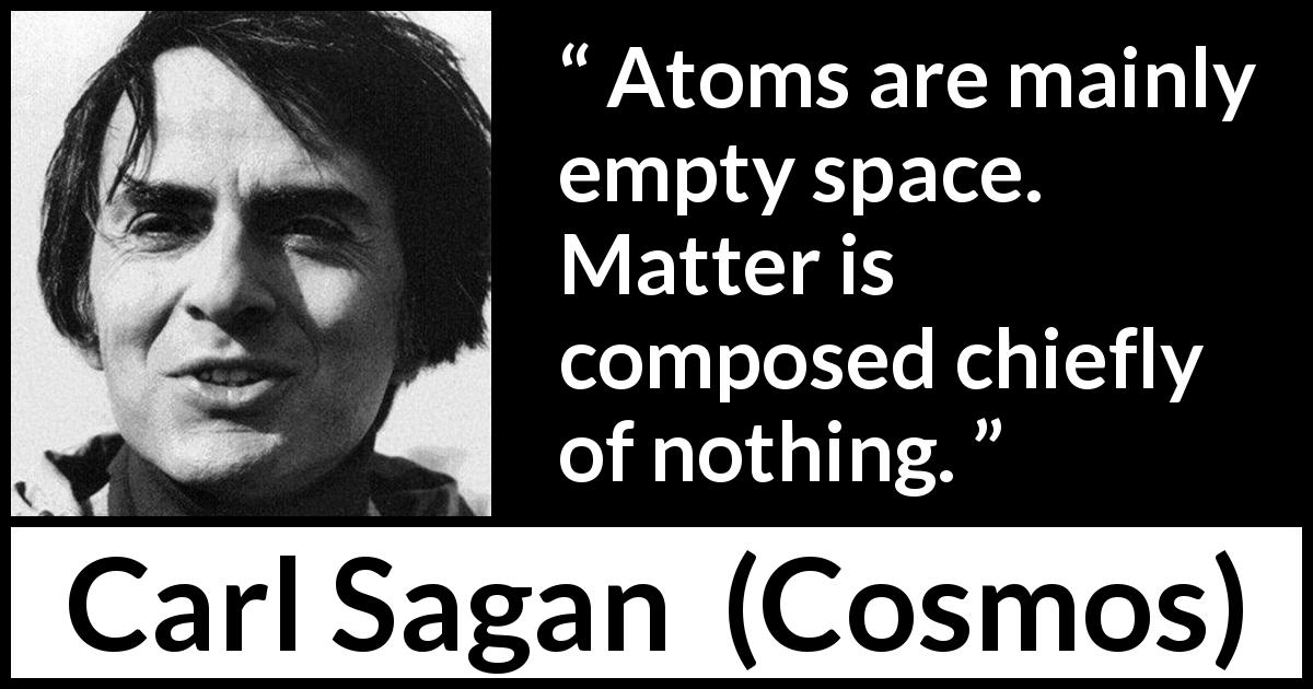 Carl Sagan quote about emptiness from Cosmos - Atoms are mainly empty space. Matter is composed chiefly of nothing.