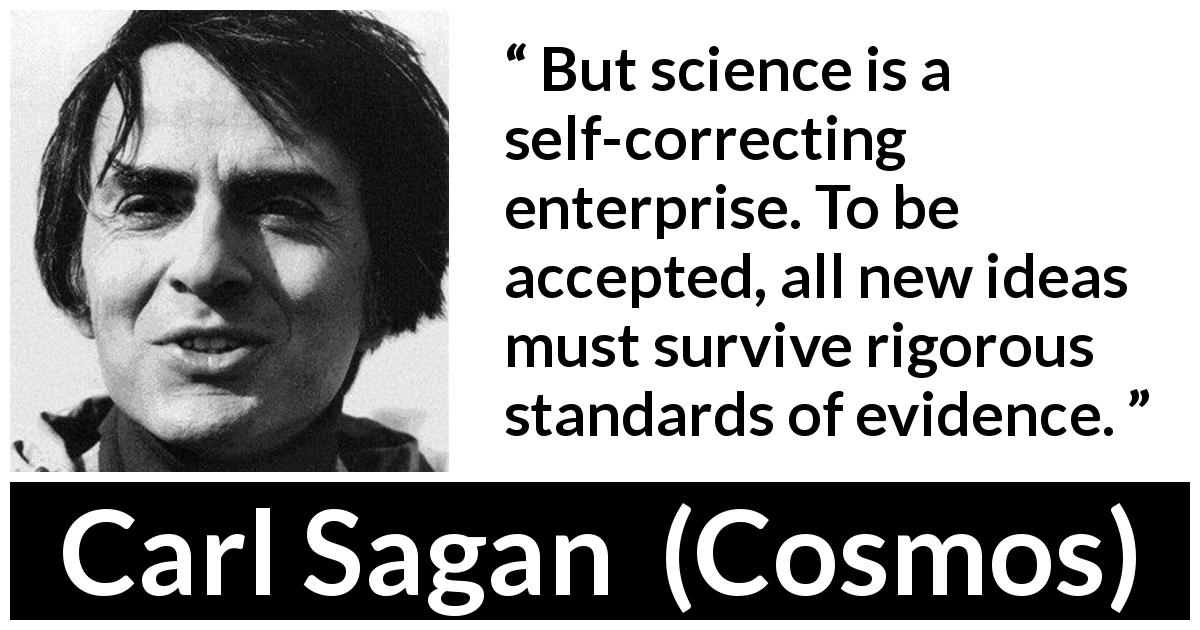 Carl Sagan quote about error from Cosmos - But science is a self-correcting enterprise. To be accepted, all new ideas must survive rigorous standards of evidence.