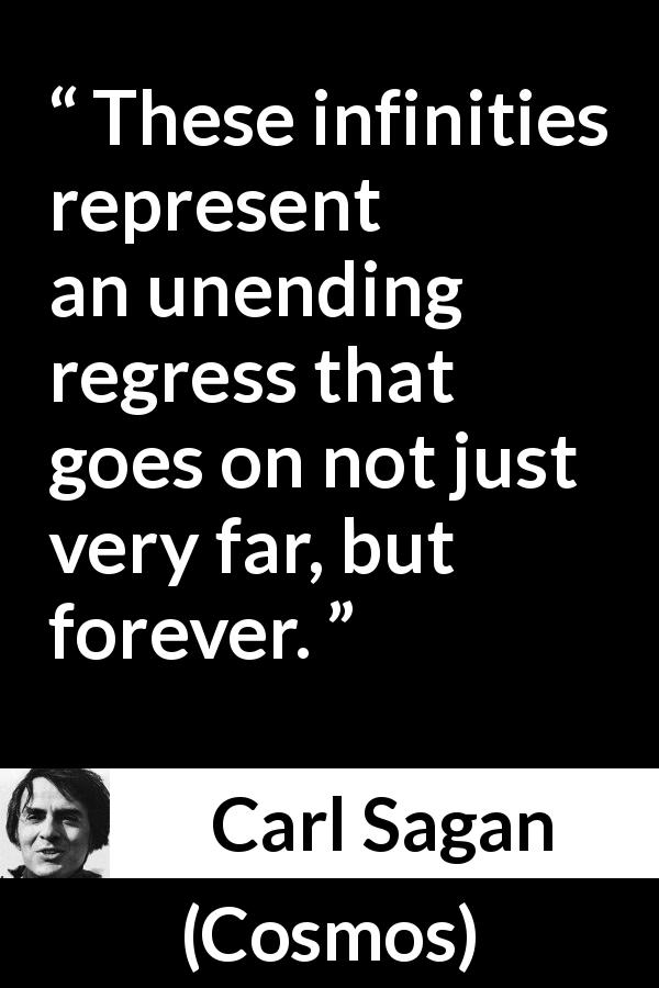 Carl Sagan quote about eternity from Cosmos - These infinities represent an unending regress that goes on not just very far, but forever.