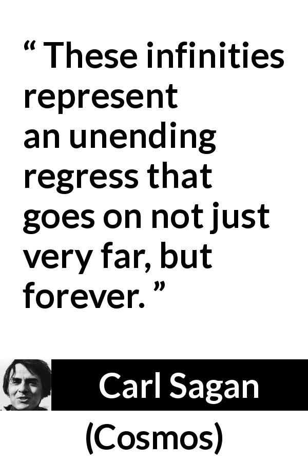 Carl Sagan quote about eternity from Cosmos - These infinities represent an unending regress that goes on not just very far, but forever.