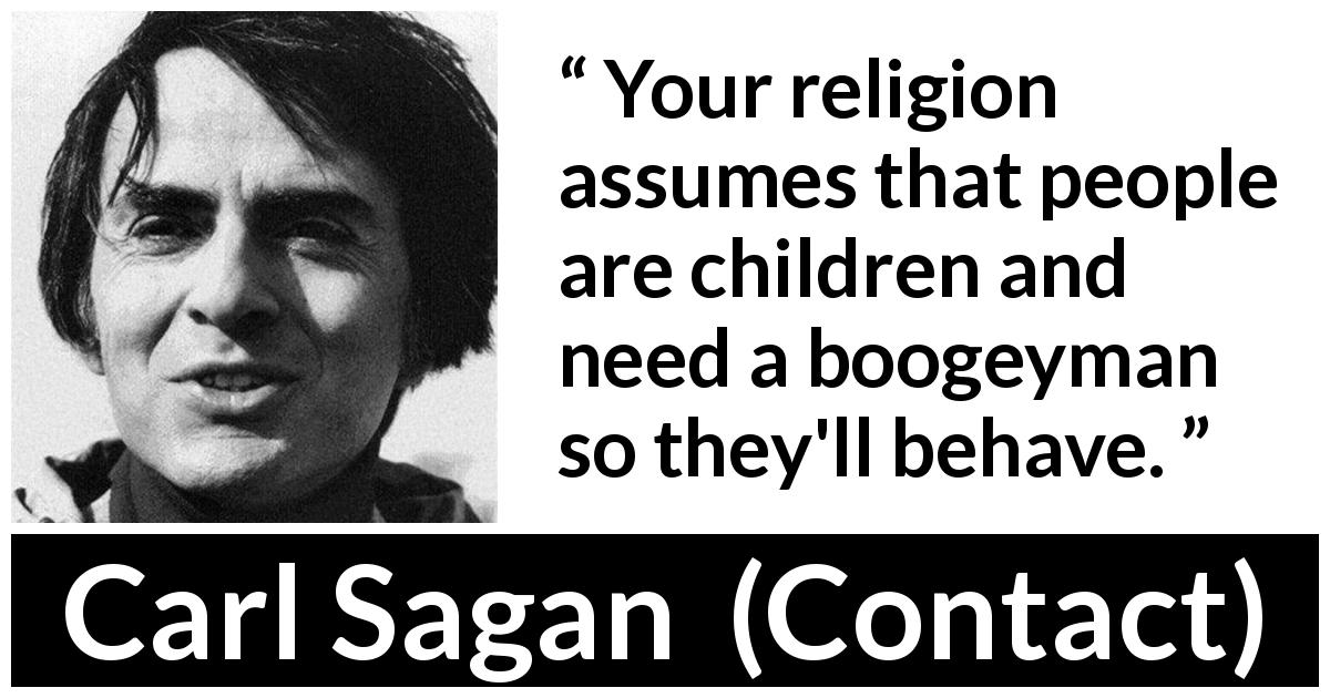 Carl Sagan quote about fear from Contact - Your religion assumes that people are children and need a boogeyman so they'll behave.