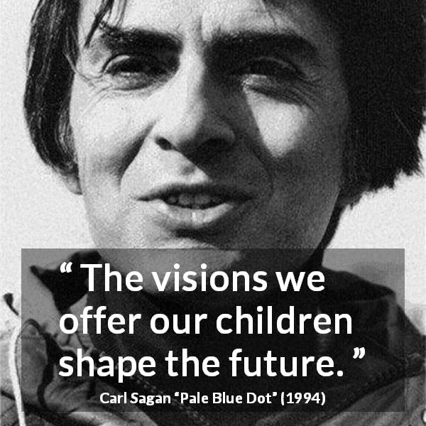 Carl Sagan quote about future from Pale Blue Dot - The visions we offer our children shape the future.