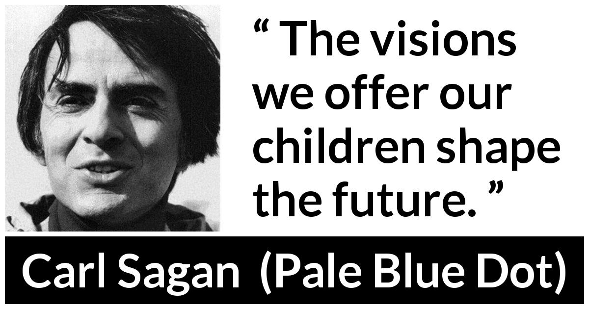 Carl Sagan quote about future from Pale Blue Dot - The visions we offer our children shape the future.